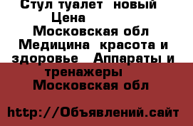 Стул туалет ,новый › Цена ­ 2 500 - Московская обл. Медицина, красота и здоровье » Аппараты и тренажеры   . Московская обл.